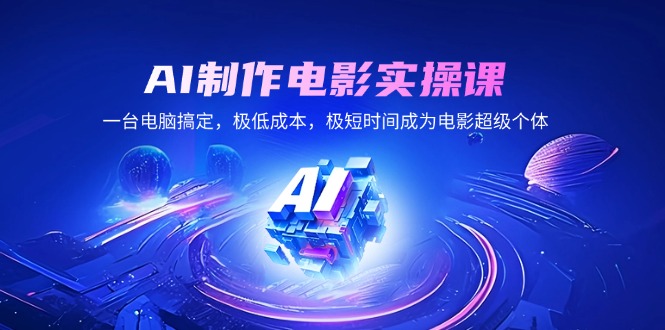 AI制作电影实操课，一台电脑搞定，极低成本，极短时间成为电影超级个体-泱泱学习社