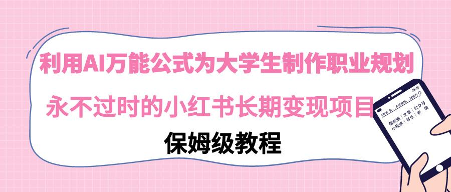 利用AI万能公式为大学生制作职业规划，永不过时的小红书长期变现项目-泱泱学习社