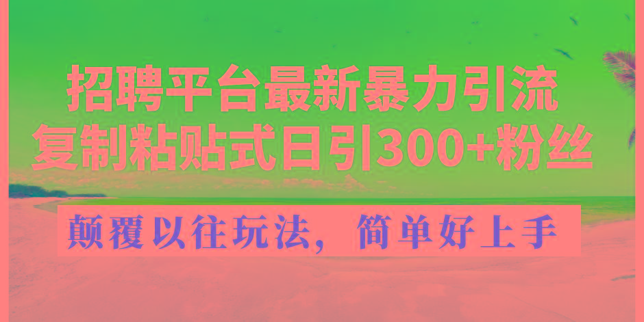 招聘平台最新暴力引流，复制粘贴式日引300+粉丝，颠覆以往垃圾玩法，简…-泱泱学习社