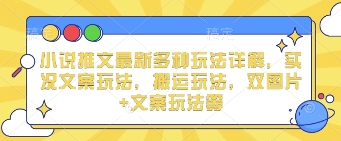 小说推文最新多种玩法详解，实况文案玩法，搬运玩法，双图片+文案玩法等-泱泱学习社