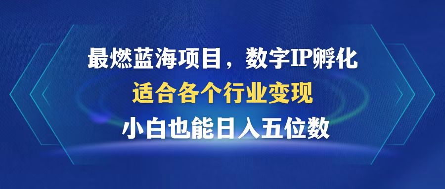 最燃蓝海项目  数字IP孵化  适合各个行业变现  小白也能日入5位数-泱泱学习社