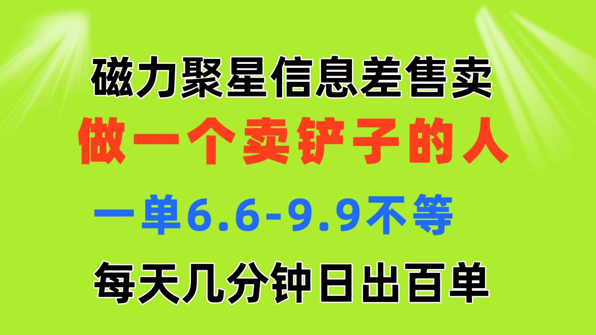 磁力聚星信息差 做一个卖铲子的人 一单6.6-9.9不等  每天几分钟 日出百单-泱泱学习社
