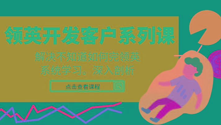 领英开发客户系列课，课程精讲解决不知道如何完领英，系统学习，深入剖析-泱泱学习社