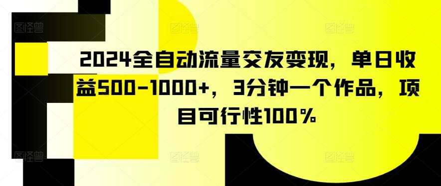 2024全自动流量交友变现，单日收益500-1000+，3分钟一个作品，项目可行性100%【揭秘】-泱泱学习社