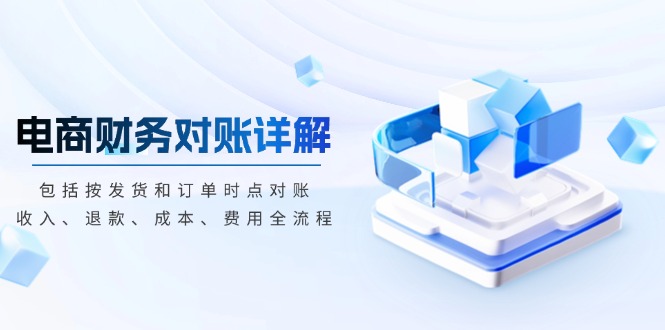 电商财务对账详解，包括按发货和订单时点对账，收入、退款、成本、费用-泱泱学习社