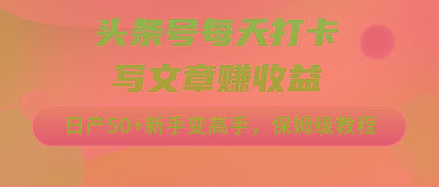 头条号每天打卡写文章赚收益，日产50+新手变高手，保姆级教程-泱泱学习社