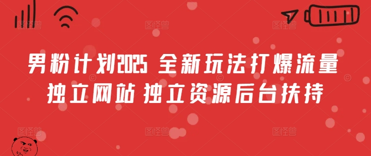 男粉计划2025  全新玩法打爆流量 独立网站 独立资源后台扶持【揭秘】-泱泱学习社