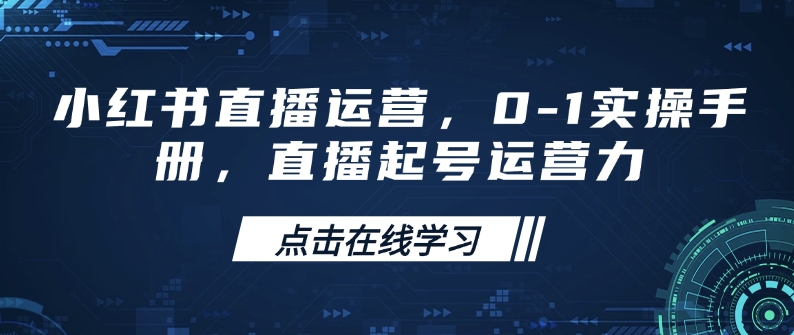 小红书直播运营，0-1实操手册，直播起号运营力-泱泱学习社