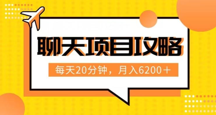 聊天项目最新玩法，每天20分钟，月入6200＋，附详细实操流程解析（六节课）【揭秘】-泱泱学习社