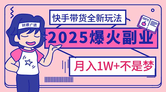 2025年爆红副业！快手带货全新玩法，月入1万加不是梦！-泱泱学习社