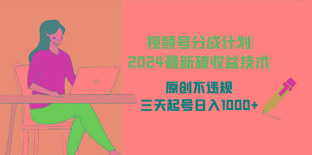 (9289期)视频号分成计划2024最新破收益技术，原创不违规，三天起号日入1000+-泱泱学习社