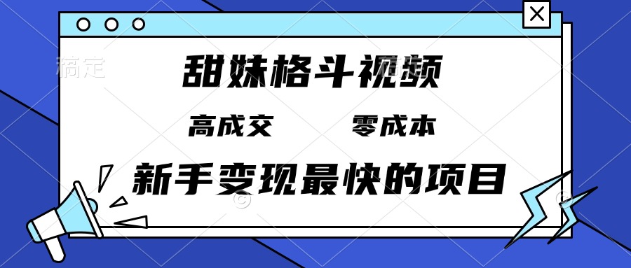 甜妹格斗视频，高成交零成本，，谁发谁火，新手变现最快的项目，日入3000+-泱泱学习社