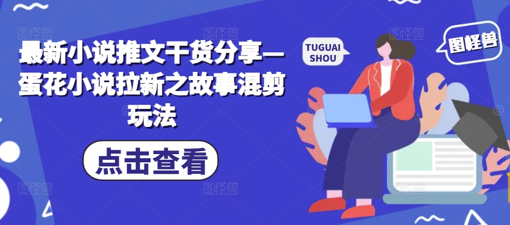 最新小说推文干货分享—蛋花小说拉新之故事混剪玩法-泱泱学习社