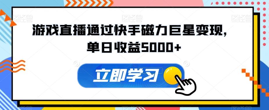 游戏直播通过快手磁力巨星变现，单日收益5000+-泱泱学习社
