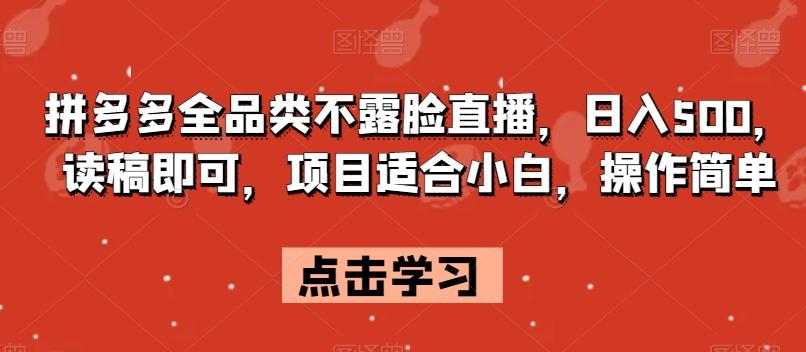 拼多多全品类不露脸直播，日入500，读稿即可，项目适合小白，操作简单【揭秘】-泱泱学习社