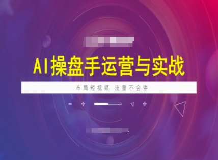 AI操盘手运营实战课程，布局短祝频，流量不会停-泱泱学习社