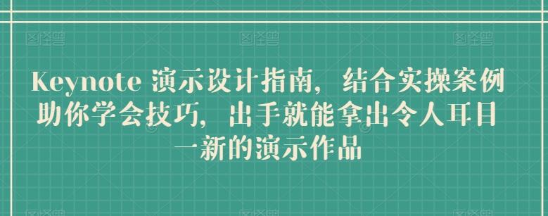 Keynote 演示设计指南，结合实操案例助你学会技巧，出手就能拿出令人耳目一新的演示作品-泱泱学习社
