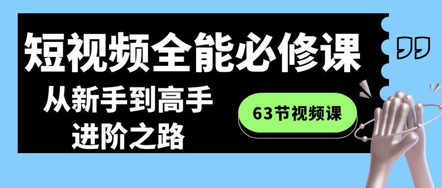短视频全能必修课程：从新手到高手进阶之路(63节视频课)-泱泱学习社
