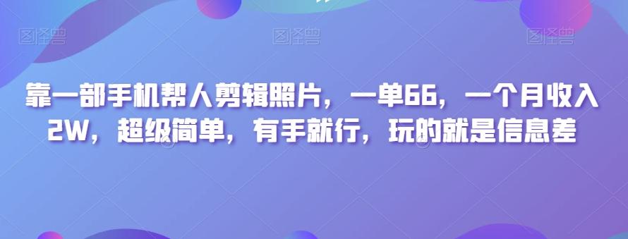 靠一部手机帮人剪辑照片，一单66，一个月收入2W，超级简单，有手就行，玩的就是信息差-泱泱学习社