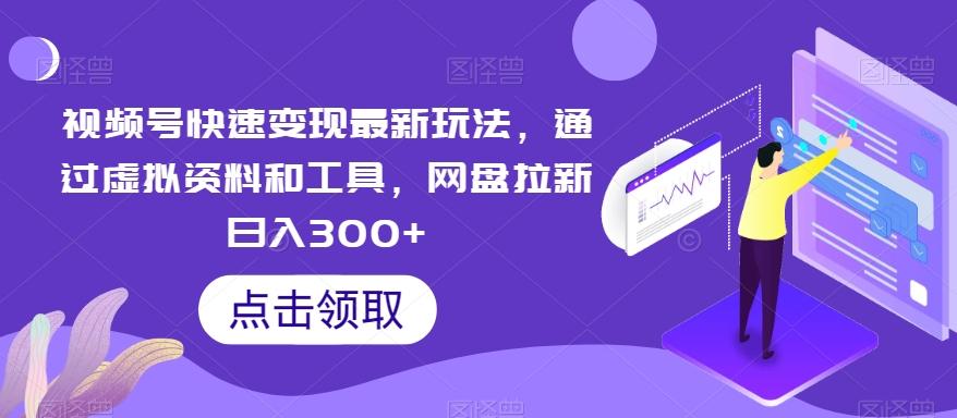 视频号快速变现最新玩法，通过虚拟资料和工具，网盘拉新日入300+【揭秘】-泱泱学习社