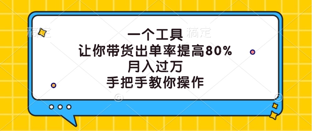 一个工具，让你带货出单率提高80%，月入过万，手把手教你操作-泱泱学习社