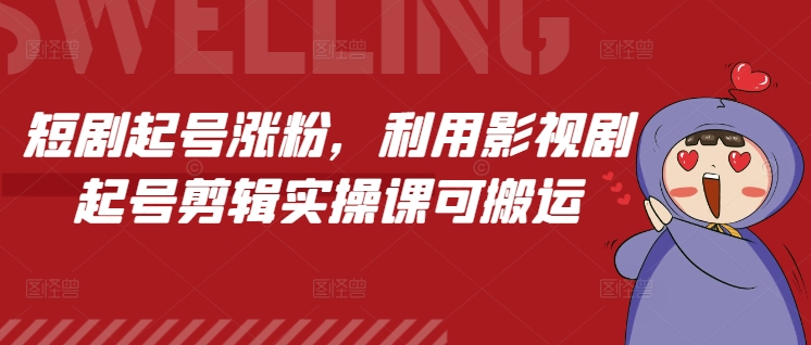 短剧起号涨粉，利用影视剧起号剪辑实操课可搬运-泱泱学习社