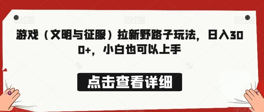 游戏（文明与征服）拉新野路子玩法，日入300+，小白也可以上手-泱泱学习社
