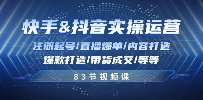 快手与抖音实操运营：注册起号/直播爆单/内容打造/爆款打造/带货成交/83节-泱泱学习社