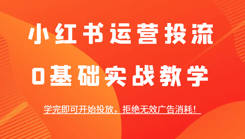 小红书运营投流，0基础实战教学，学完即可开始投放，拒绝无效广告消耗！-泱泱学习社