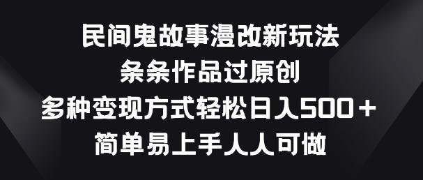 民间鬼故事漫改新玩法，条条作品过原创，多种变现方式，简单易上手人人可做【揭秘】-泱泱学习社