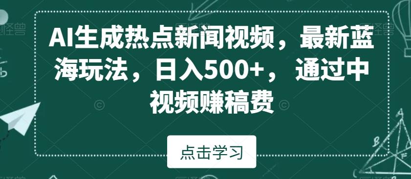 AI生成热点新闻视频，最新蓝海玩法，日入500+，通过中视频赚稿费【揭秘】-泱泱学习社