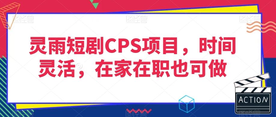 灵雨短剧CPS项目，时间灵活，在家在职也可做-泱泱学习社