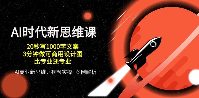 AI 时代新思维课，20秒写1000字文案/3分钟做可商用设计图/比专业还专业-泱泱学习社