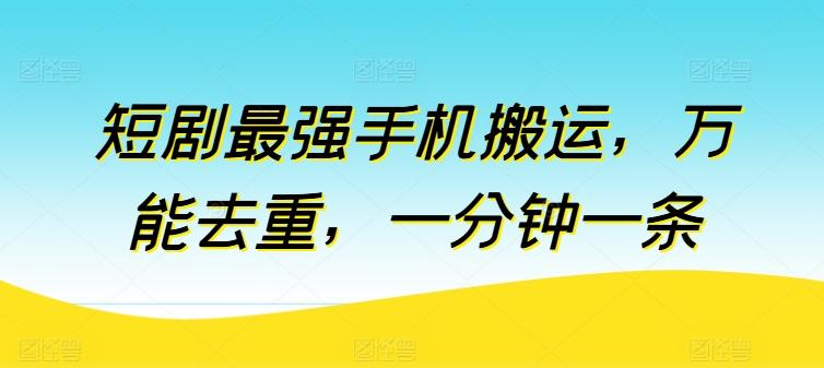 短剧最强手机搬运，万能去重，一分钟一条-泱泱学习社