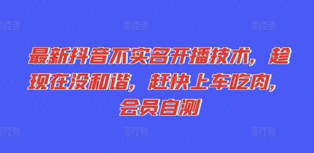 最新抖音不实名开播技术，趁现在没和谐，赶快上车吃肉，会员自测-泱泱学习社