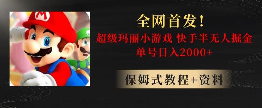 全网首发！快手半无人掘金，超级玛丽怀旧小游戏.单号轻松日入2000+【揭秘】-泱泱学习社