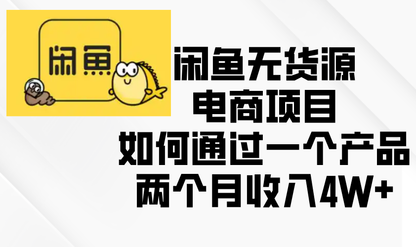 闲鱼无货源电商项目，如何通过一个产品两个月收入4W+-泱泱学习社
