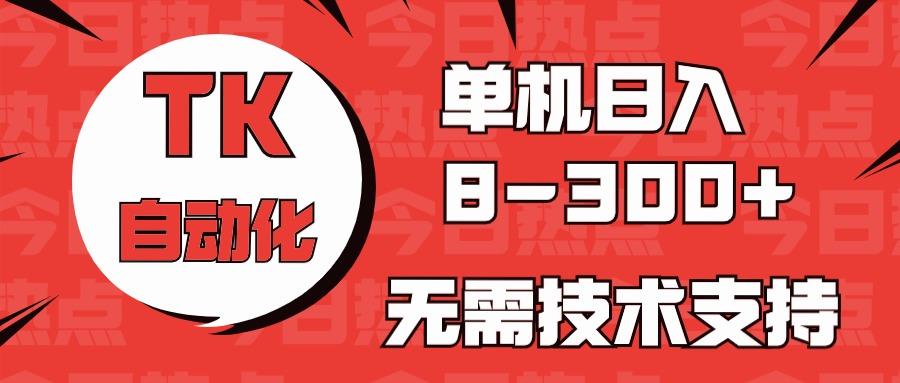 海外手机版TK自动化，单机收益8~300+，无需技术支持，新手小白均可操作-泱泱学习社