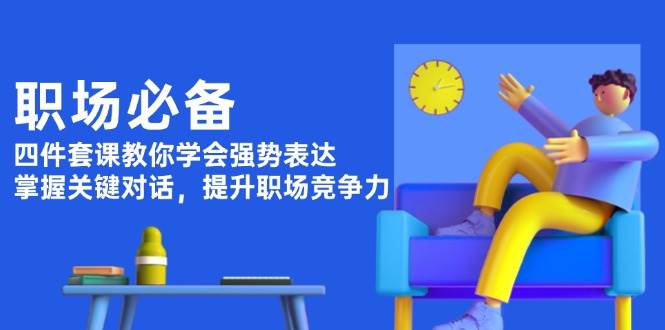 职场必备，四件套课教你学会强势表达，掌握关键对话，提升职场竞争力-泱泱学习社