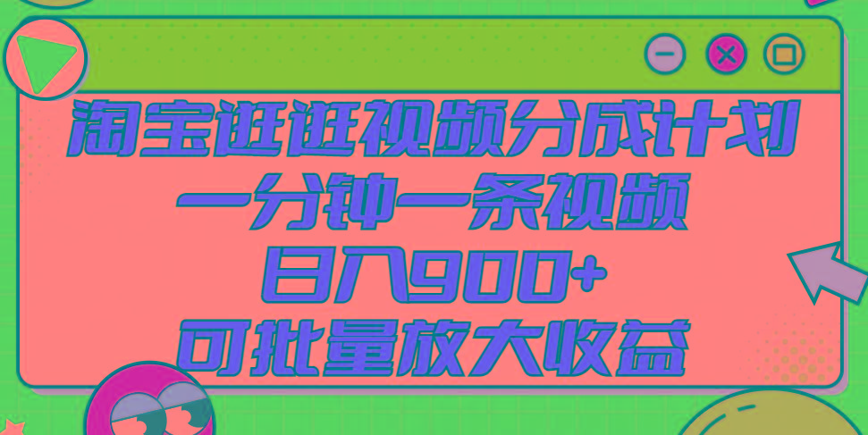 淘宝逛逛视频分成计划，一分钟一条视频， 日入900+，可批量放大收益-泱泱学习社