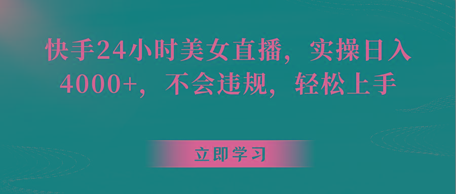 快手24小时美女直播，实操日入4000+，不会违规，轻松上手-泱泱学习社