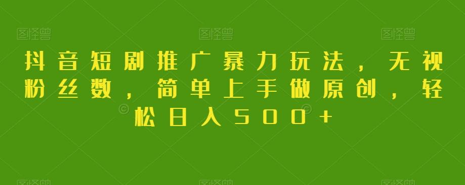 抖音短剧推广暴力玩法，无视粉丝数，简单上手做原创，轻松日入500+【揭秘】-泱泱学习社