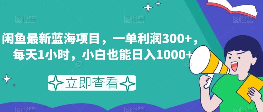 闲鱼最新蓝海项目，一单利润300+，每天1小时，小白也能日入1000+【揭秘】-泱泱学习社