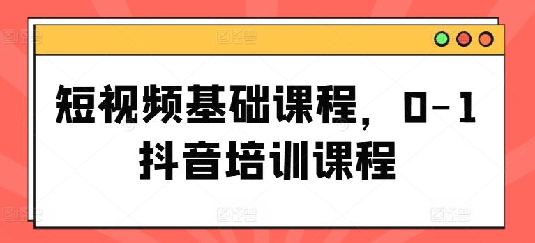 短视频基础课程，0-1抖音培训课程-泱泱学习社