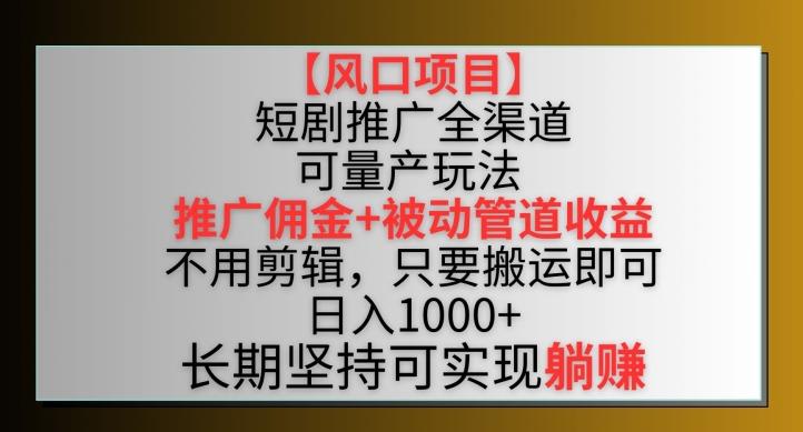【风口项目】短剧推广全渠道最新双重收益玩法，推广佣金管道收益，不用剪辑，只要搬运即可【揭秘】-泱泱学习社