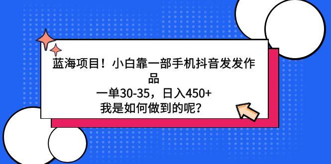 蓝海项目！小白靠一部手机抖音发发作品，一单30-35，日入450+，我是如何…-泱泱学习社