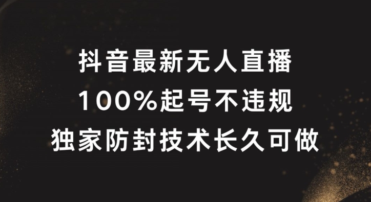 抖音最新无人直播，100%起号，独家防封技术长久可做【揭秘】-泱泱学习社