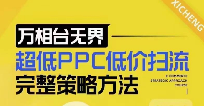 超低PPC低价扫流完整策略方法，最新低价扫流底层逻辑，万相台无界低价扫流实战流程方法-泱泱学习社