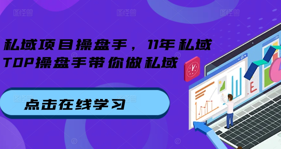 私域项目操盘手，11年私域TOP操盘手带你做私域-泱泱学习社