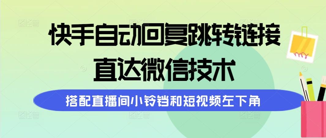 (9808期)快手自动回复跳转链接，直达微信技术，搭配直播间小铃铛和短视频左下角-泱泱学习社